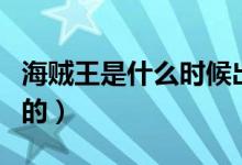 海贼王是什么时候出的（海贼王是什么时候出的）