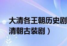 大清各王朝历史剧（盘点“21部”最好看的清朝古装剧）