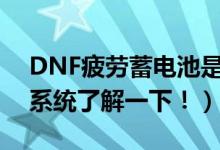 DNF疲劳蓄电池是什么意思啊（疲劳蓄电池系统了解一下！）