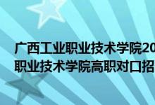 广西工业职业技术学院2020对口录取名单（2022广西工商职业技术学院高职对口招生专业及计划）