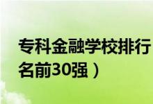 专科金融学校排行（2022金融类专科院校排名前30强）