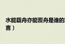水能载舟亦能覆舟是谁的观点(水能载舟亦能覆舟是谁的名言)