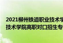 2021柳州铁道职业技术学院对口招生（2022柳州铁道职业技术学院高职对口招生专业及计划）