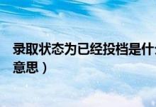 录取状态为已经投档是什么意思（录取状态已经投档是什么意思）