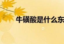 牛磺酸是什么东西（牛磺酸的解释）