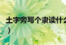 土字旁写个隶读什么（土字旁的加个隶读什么）