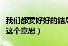 我们都要好好的结局没看懂（原来它讲述的是这个意思）