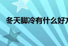 冬天脚冷有什么好方法（冬天脚冷怎么办）