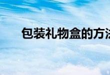包装礼物盒的方法（怎么包装礼物盒）