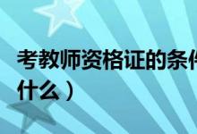 考教师资格证的条件（考教师资格证的条件有什么）