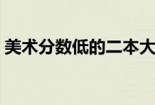 美术分数低的二本大学有哪些（哪个比较好）