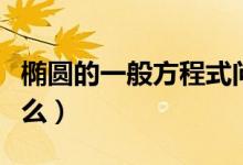 椭圆的一般方程式问题（椭圆的一般方程是什么）