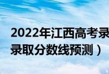 2022年江西高考录取分数（2022年江西高考录取分数线预测）