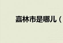 嘉林市是哪儿(嘉林市是哪个地方)