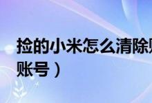 捡的小米怎么清除账号(捡到小米5如何清除账号)