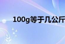 100g等于几公斤（100G等于几公斤）