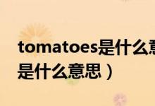 tomatoes是什么意思中文翻译(tomatoes是什么意思)