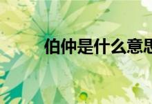 伯仲是什么意思（Bz是什么意思）