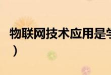 物联网技术应用是学什么的(就业方向有哪些)