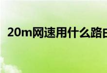 20m网速用什么路由器（20m网速够用吗）