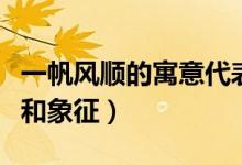一帆风顺的寓意代表着什么(一帆风顺的寓意和象征)