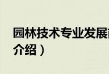 园林技术专业发展前景（2022园林技术专业介绍）