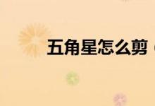 五角星怎么剪(五角星剪的方法)