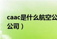 caac是什么航空公司电话（caac是什么航空公司）