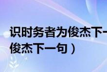 识时务者为俊杰下一句巧妙说法（识时务者为俊杰下一句）