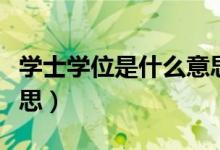 学士学位是什么意思（简介学士学位是什么意思）