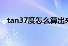 tan37度怎么算出来的（tan37度是多少）