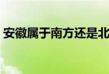 安徽属于南方还是北方的（安徽属于南方吗）