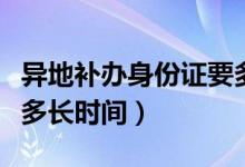 异地补办身份证要多久（异地补办身份证需要多长时间）