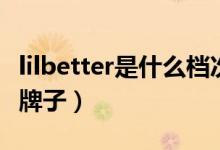 lilbetter是什么档次的衣服（lilbetter是什么牌子）