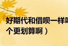 好期代和借呗一样吗（好期贷与借呗到底哪一个更划算啊）