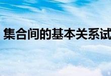 集合间的基本关系试讲（集合间的基本关系）