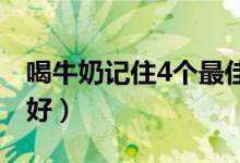 喝牛奶记住4个最佳时间(牛奶什么时间喝最好)