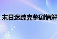 末日迷踪完整剧情解析(电影相关内容介绍)