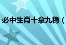 必中生肖十拿九稳（十拿九稳是指哪个生肖）
