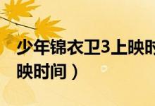 少年锦衣卫3上映时间2021（少年锦衣卫3上映时间）