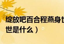 绽放吧百合程燕身世公开(绽放吧百合程燕身世是什么)