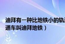 迪拜有一种比地铁小的轨道交通车叫什么名字（迪拜轨道交通车叫迪拜地铁）
