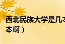 西北民族大学是几本学院（西北民族大学是几本啊）
