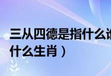 三从四德是指什么谁提出来的（三从四德是指什么生肖）