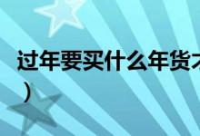 过年要买什么年货才洋气(过年要买什么年货)