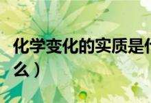 化学变化的实质是什么（化学变化的实质是什么）