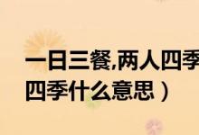 一日三餐,两人四季什么意思（一生两人三餐四季什么意思）