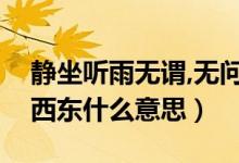静坐听雨无谓,无问西东求真（静坐听雨无问西东什么意思）