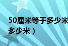 50厘米等于多少米用小数表示（50厘米等于多少米）