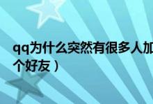 qq为什么突然有很多人加好友(QQ为什么莫名其妙加了一个好友)